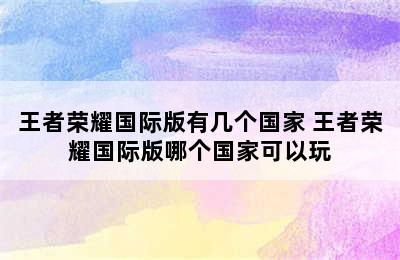 王者荣耀国际版有几个国家 王者荣耀国际版哪个国家可以玩